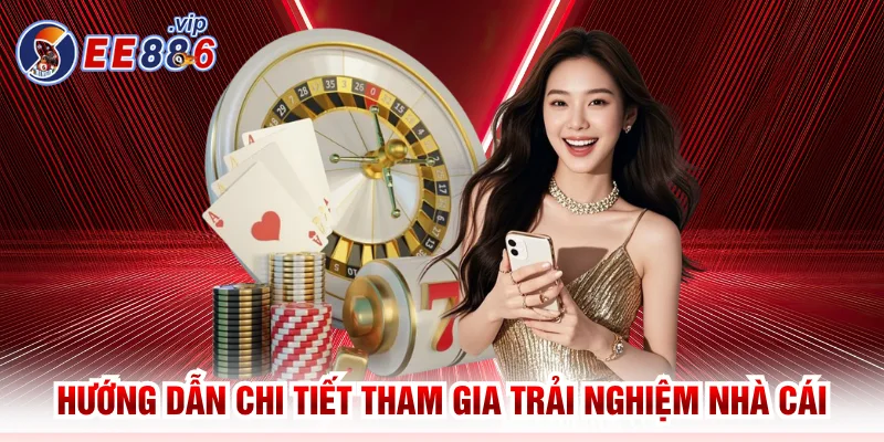 Hướng dẫn chi tiết các thao tác tham gia trải nghiệm nhà cái